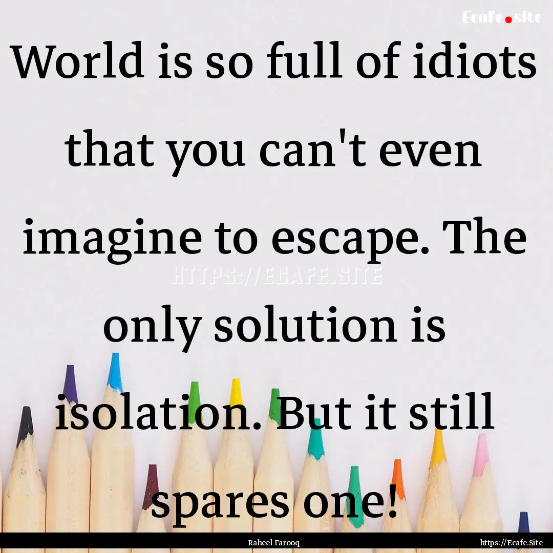 World is so full of idiots that you can't.... : Quote by Raheel Farooq