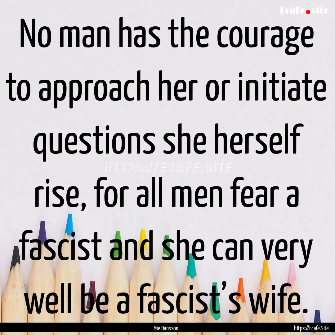 No man has the courage to approach her or.... : Quote by Mie Hansson