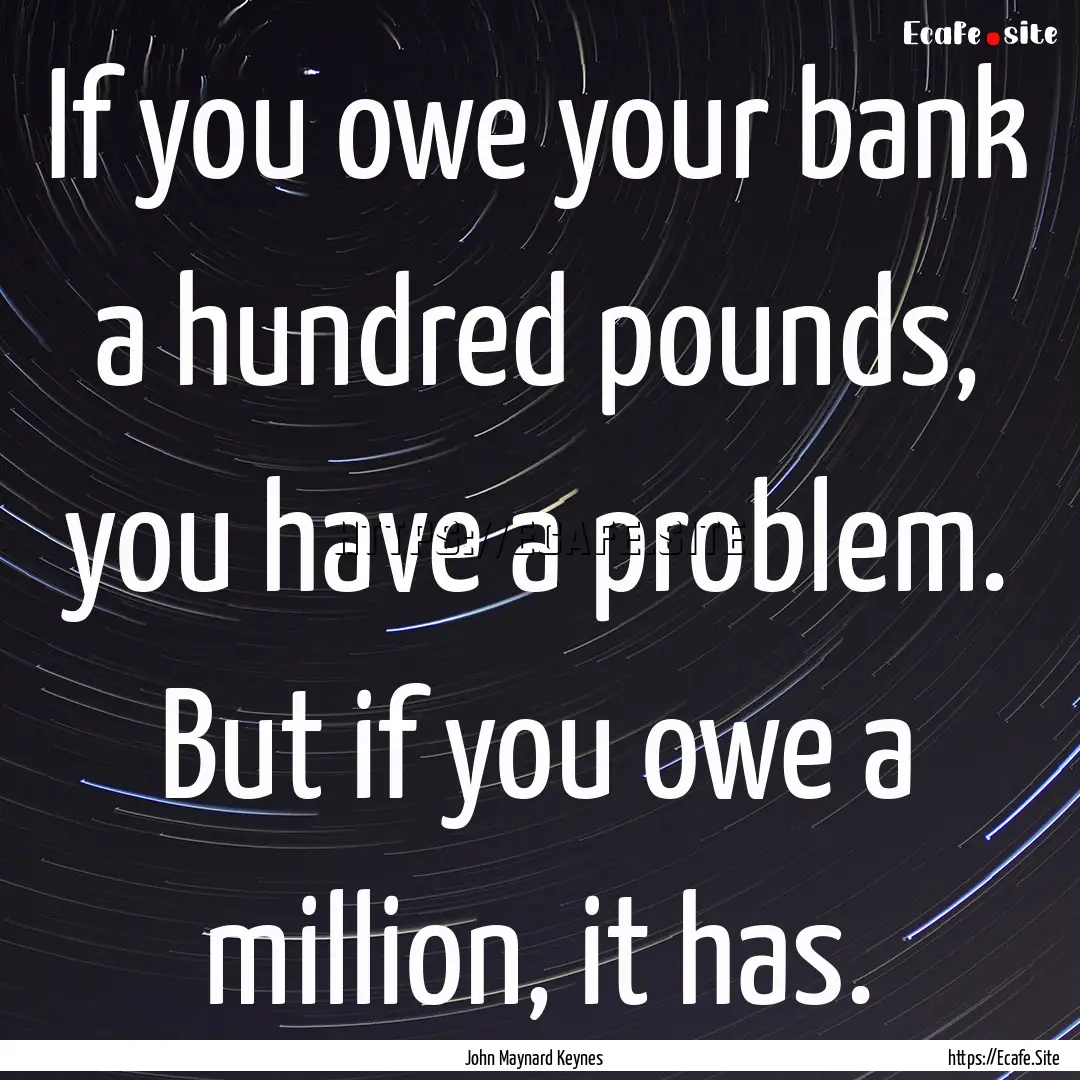 If you owe your bank a hundred pounds, you.... : Quote by John Maynard Keynes