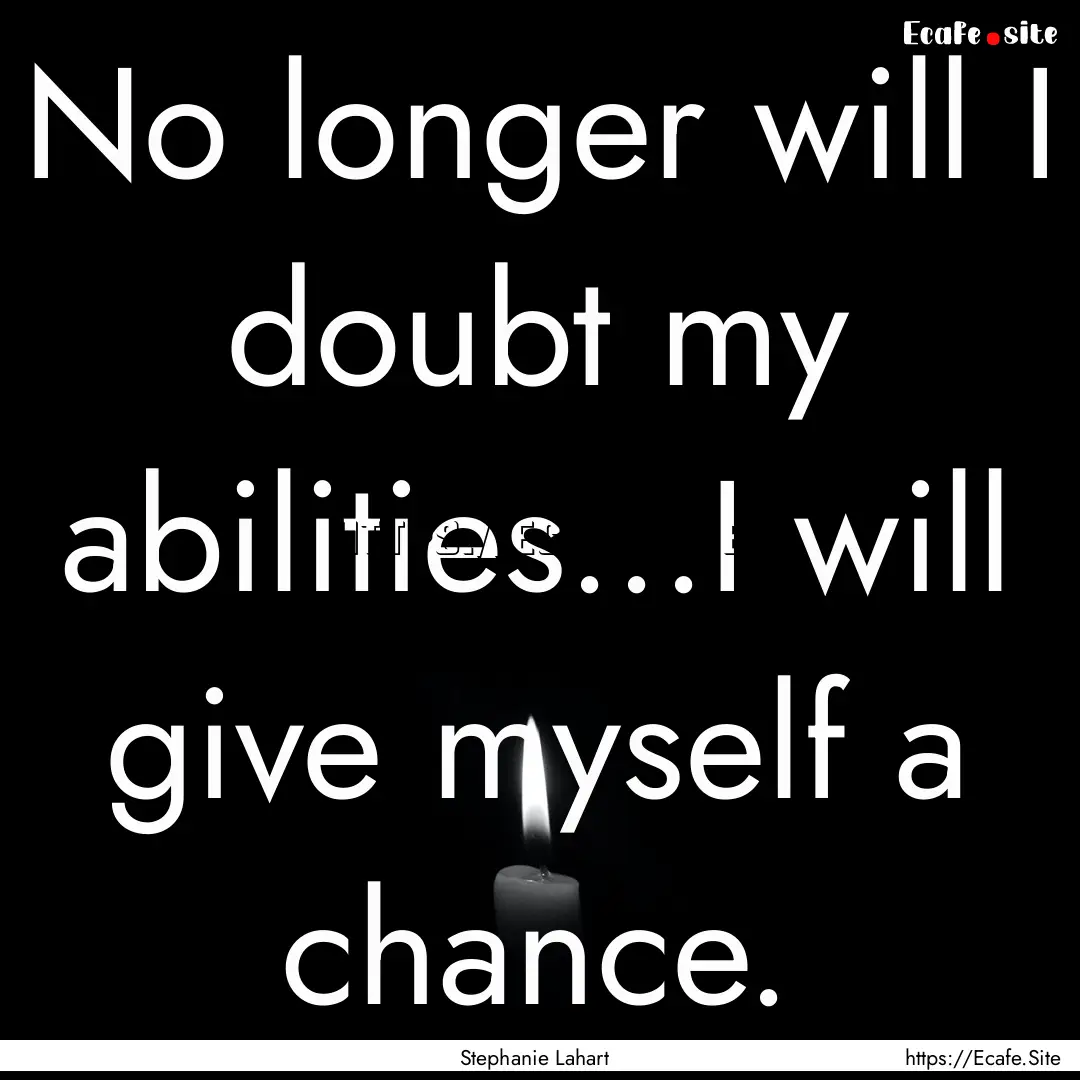 No longer will I doubt my abilities...I will.... : Quote by Stephanie Lahart