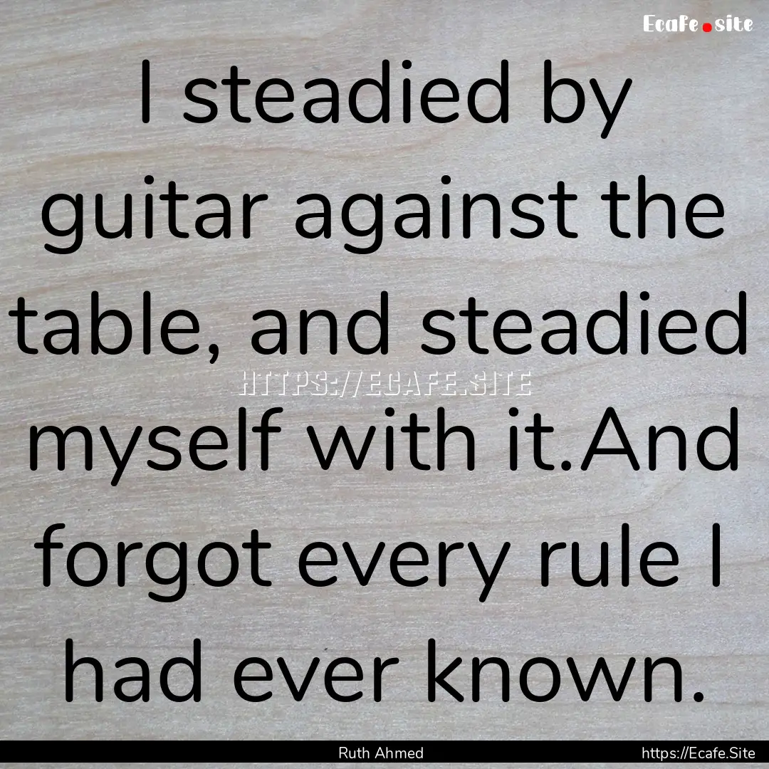 I steadied by guitar against the table, and.... : Quote by Ruth Ahmed