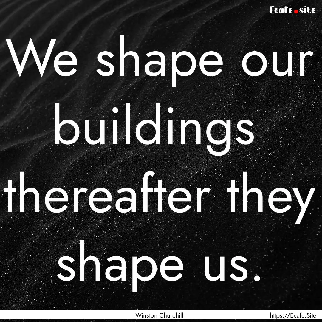 We shape our buildings thereafter they shape.... : Quote by Winston Churchill