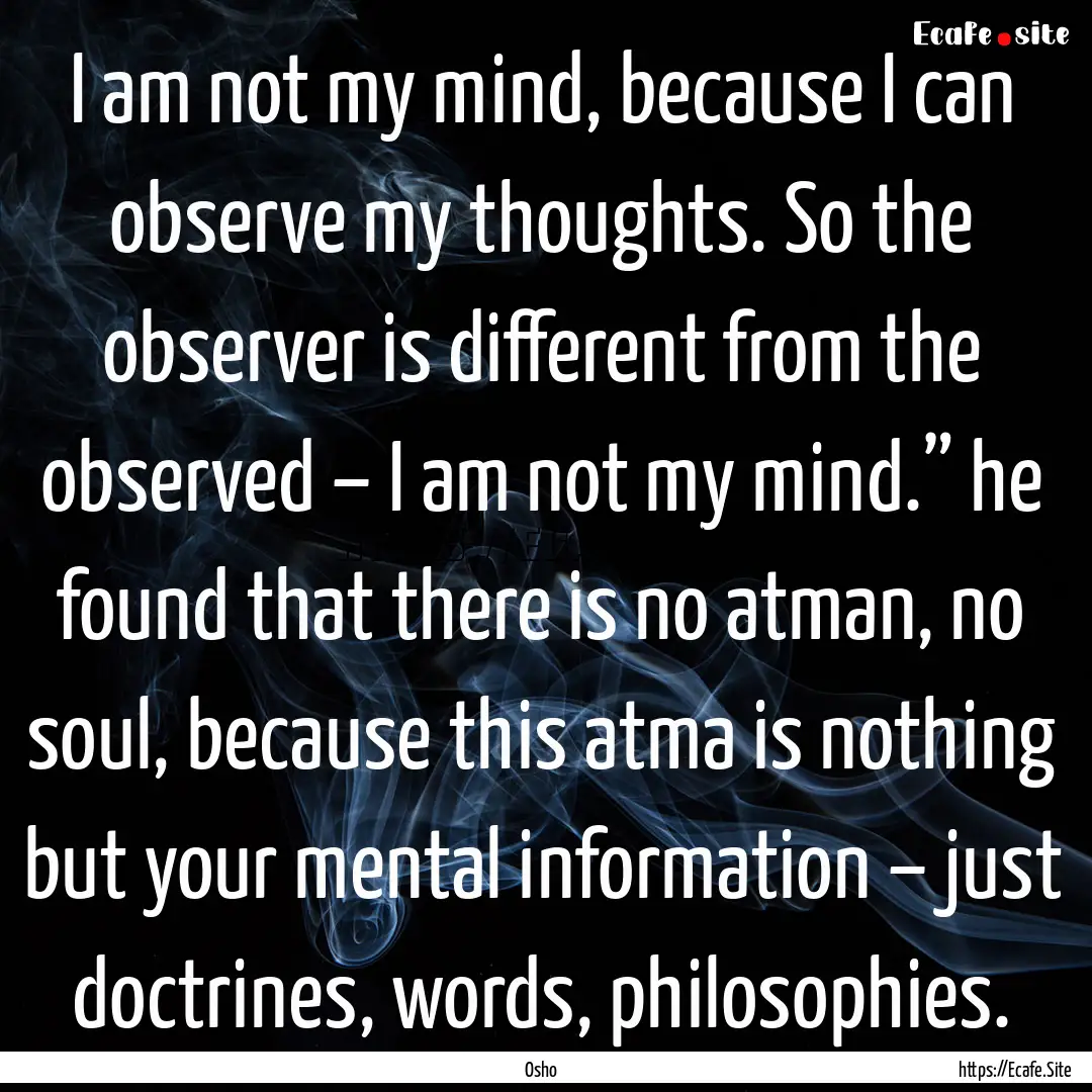 I am not my mind, because I can observe my.... : Quote by Osho