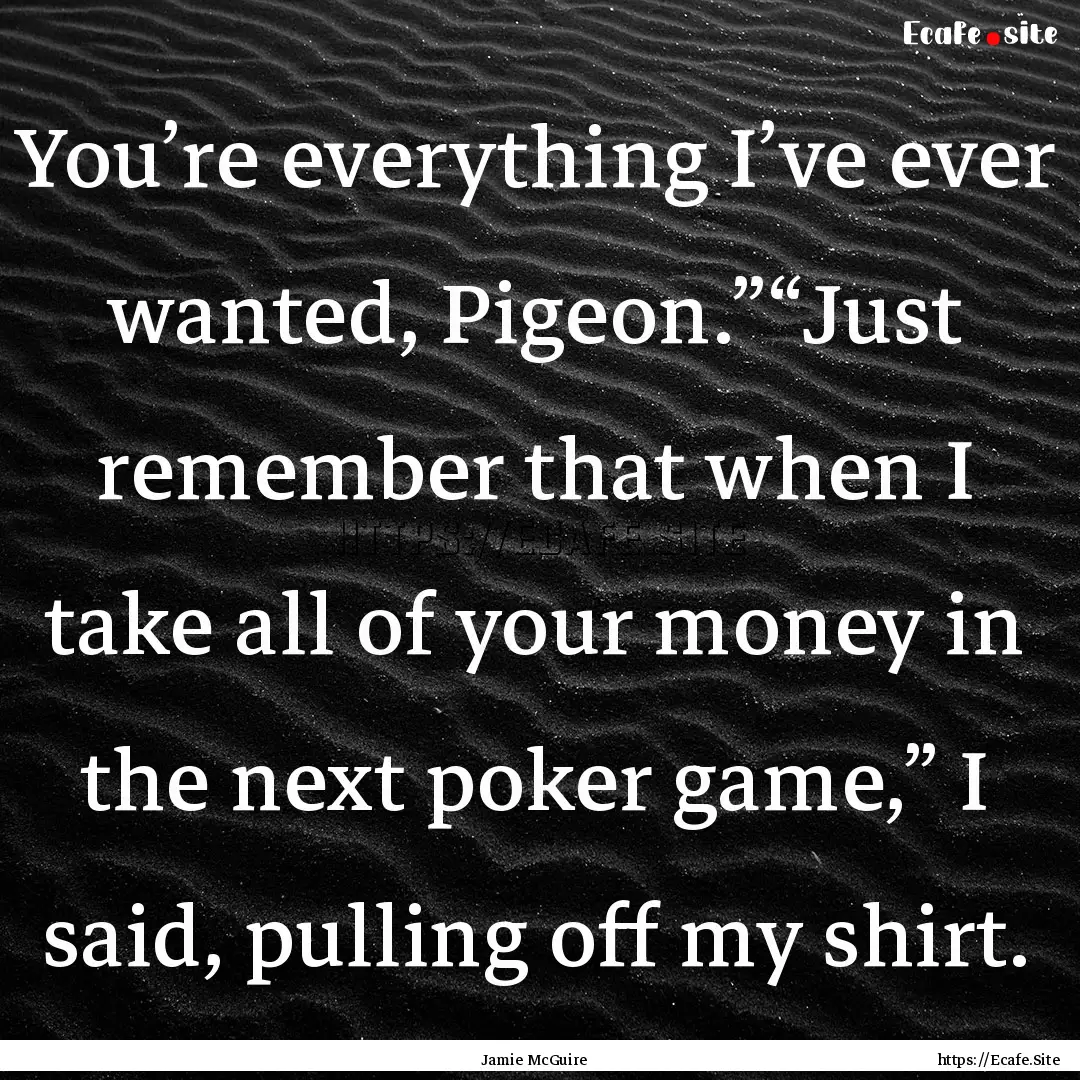 You’re everything I’ve ever wanted, Pigeon.”“Just.... : Quote by Jamie McGuire