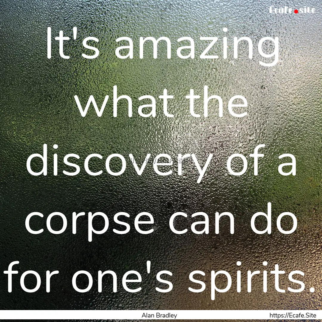 It's amazing what the discovery of a corpse.... : Quote by Alan Bradley