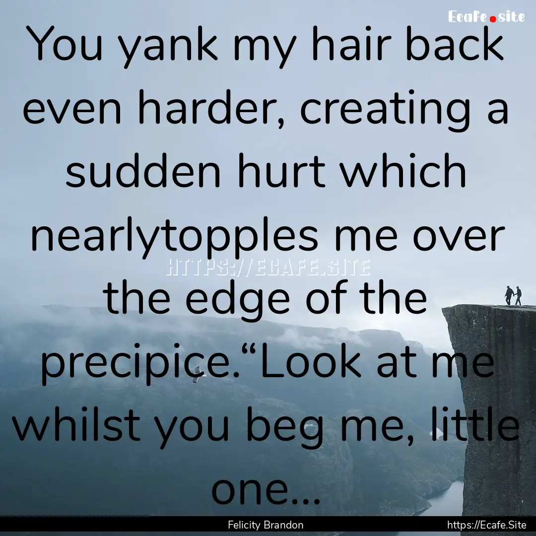 You yank my hair back even harder, creating.... : Quote by Felicity Brandon