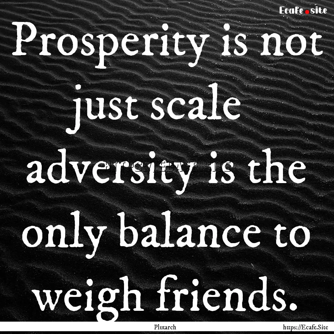 Prosperity is not just scale adversity is.... : Quote by Plutarch