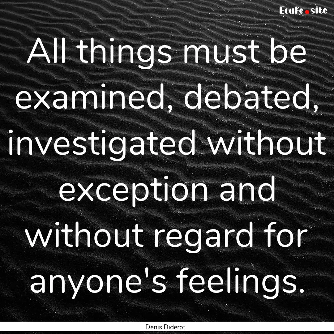 All things must be examined, debated, investigated.... : Quote by Denis Diderot