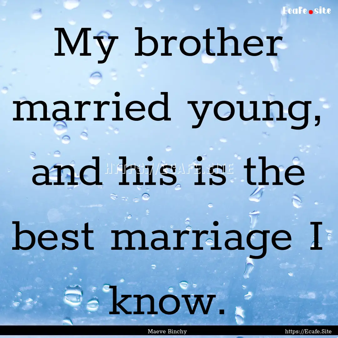 My brother married young, and his is the.... : Quote by Maeve Binchy