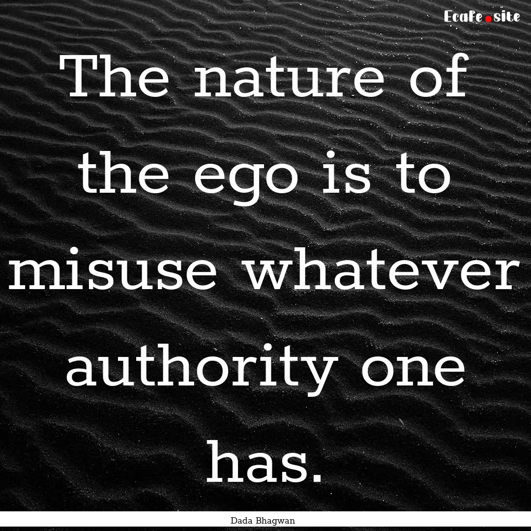 The nature of the ego is to misuse whatever.... : Quote by Dada Bhagwan