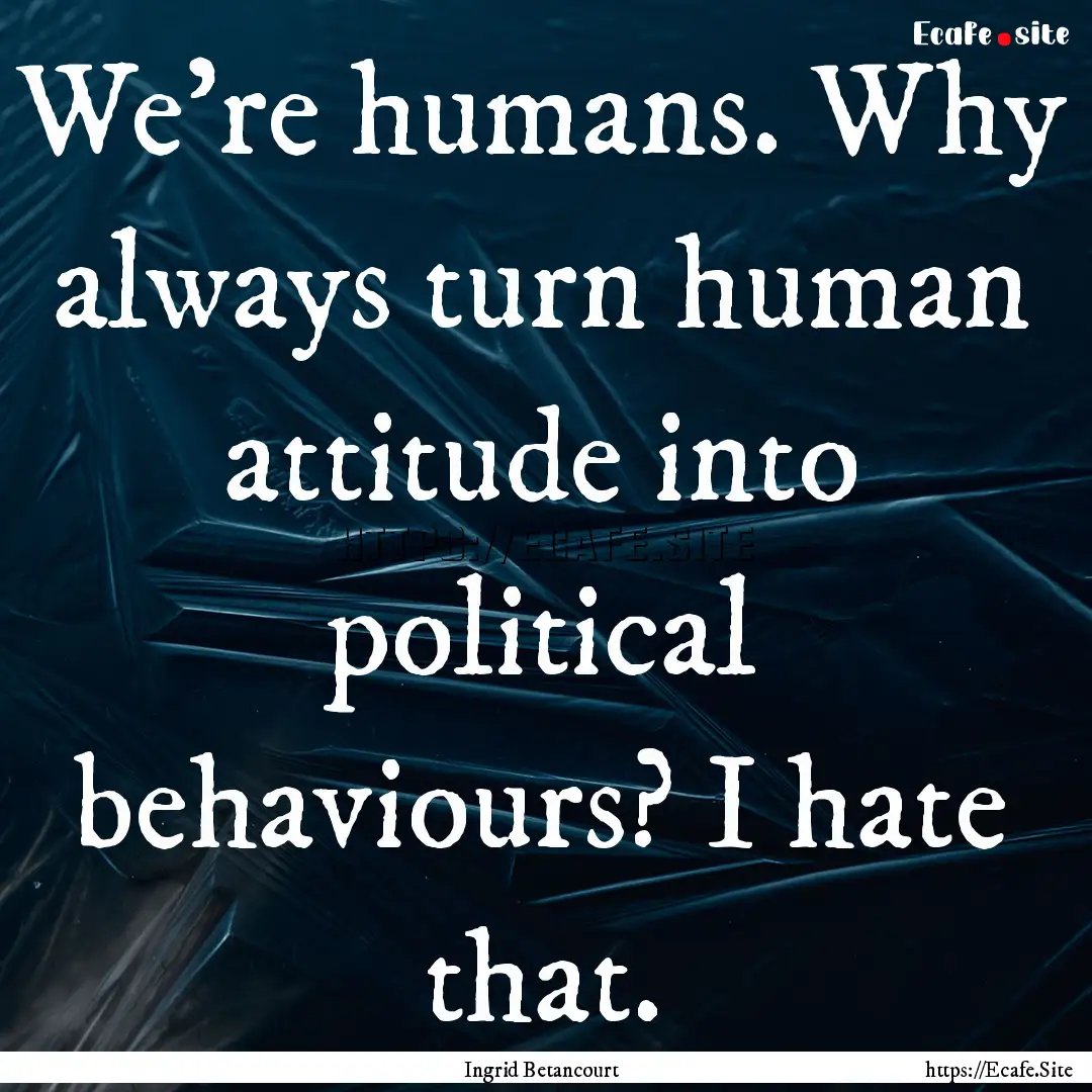 We're humans. Why always turn human attitude.... : Quote by Ingrid Betancourt