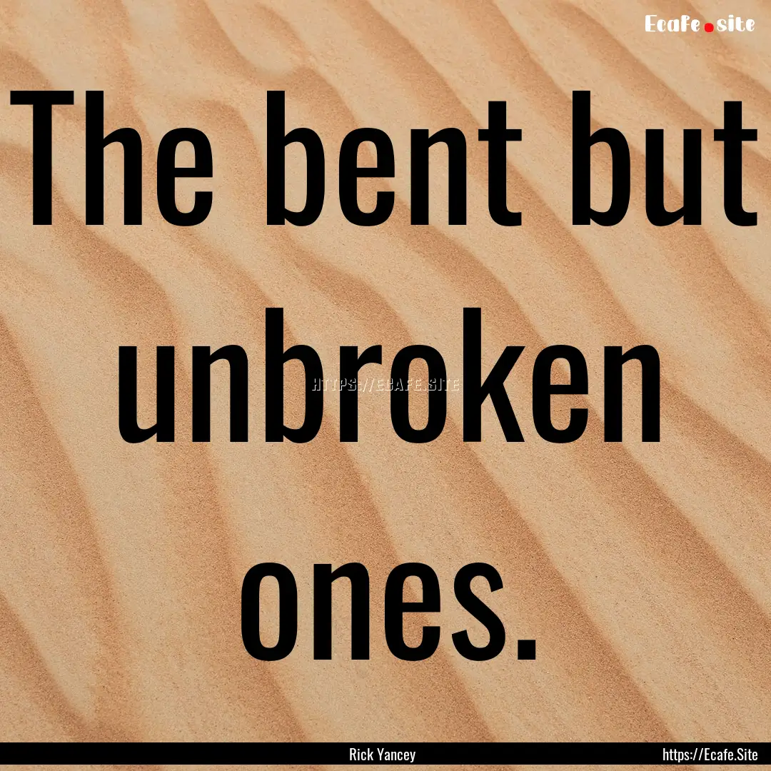 The bent but unbroken ones. : Quote by Rick Yancey