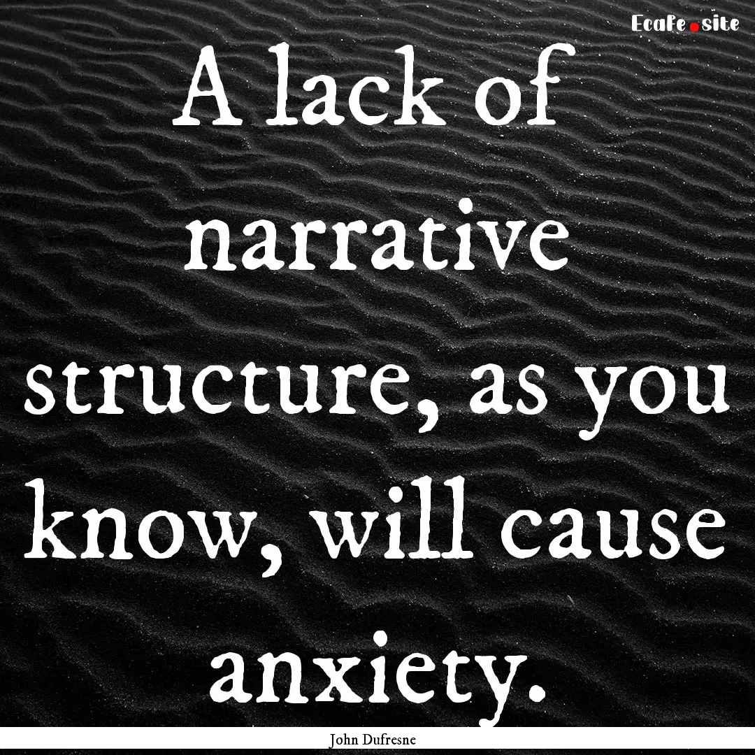 A lack of narrative structure, as you know,.... : Quote by John Dufresne