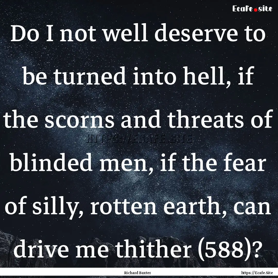 Do I not well deserve to be turned into hell,.... : Quote by Richard Baxter