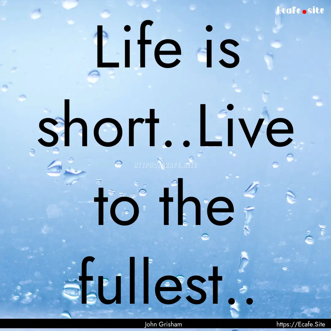 Life is short..Live to the fullest.. : Quote by John Grisham