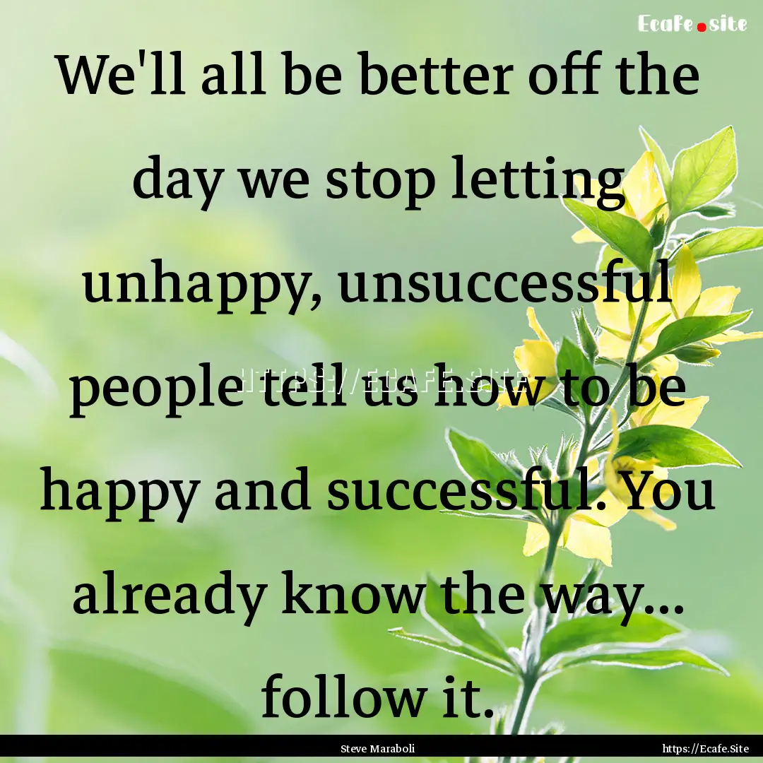 We'll all be better off the day we stop letting.... : Quote by Steve Maraboli