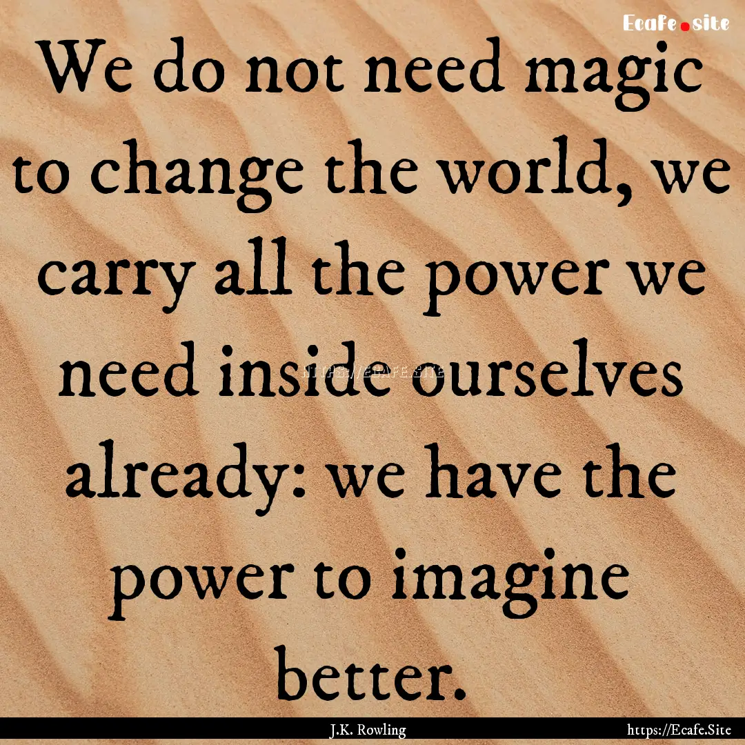 We do not need magic to change the world,.... : Quote by J.K. Rowling