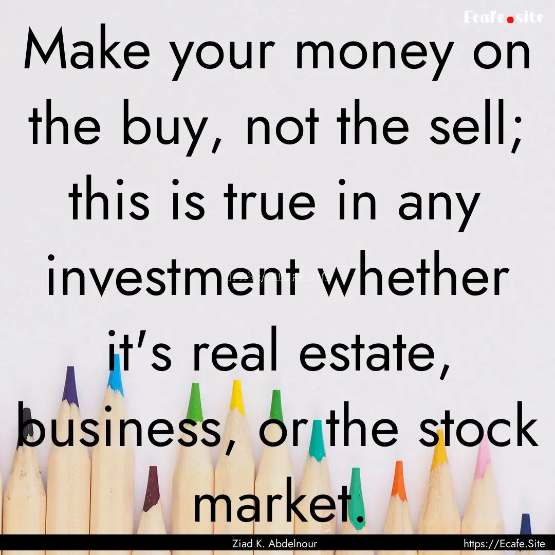 Make your money on the buy, not the sell;.... : Quote by Ziad K. Abdelnour