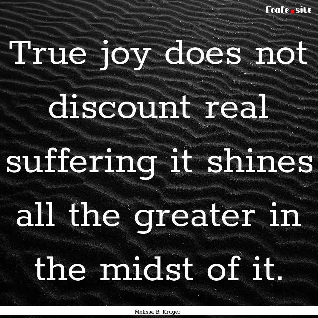 True joy does not discount real suffering.... : Quote by Melissa B. Kruger