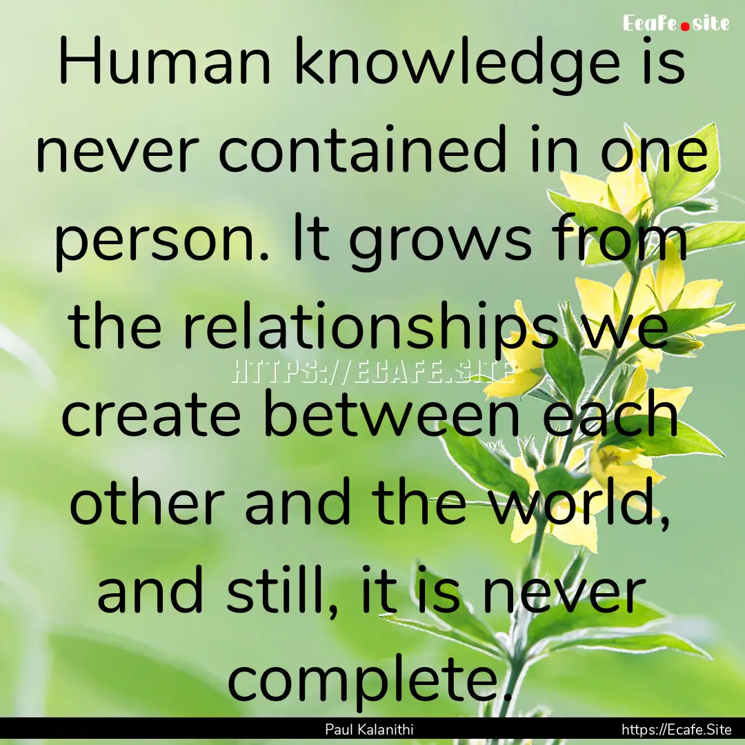 Human knowledge is never contained in one.... : Quote by Paul Kalanithi