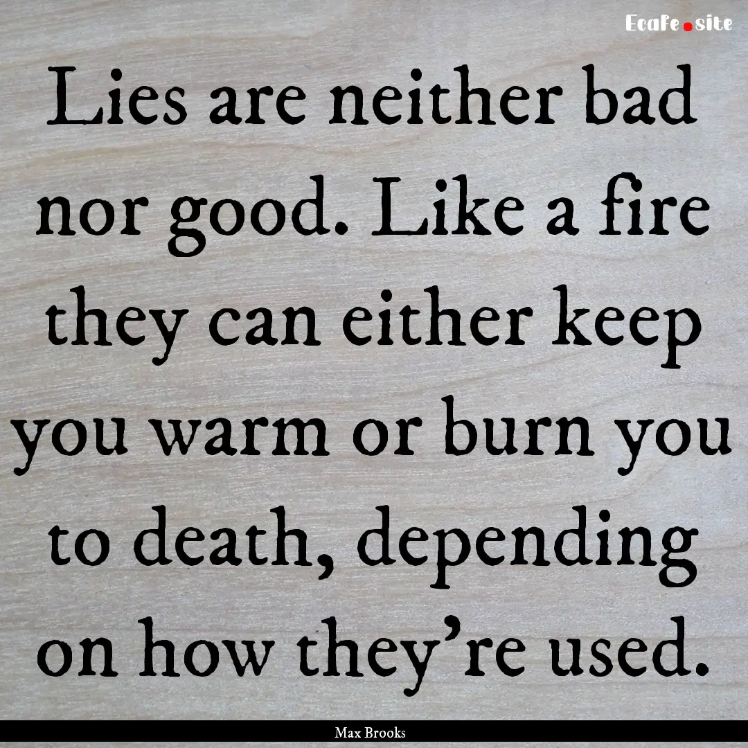 Lies are neither bad nor good. Like a fire.... : Quote by Max Brooks