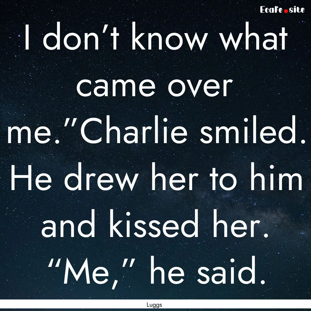 I don’t know what came over me.”Charlie.... : Quote by Luggs