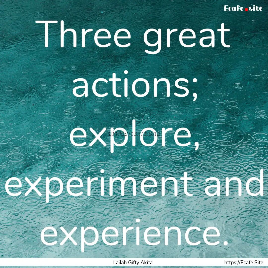 Three great actions; explore, experiment.... : Quote by Lailah Gifty Akita