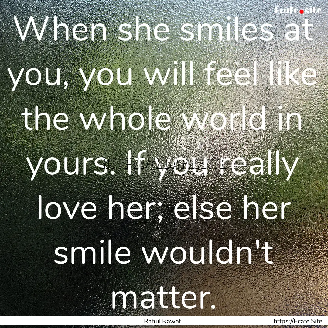 When she smiles at you, you will feel like.... : Quote by Rahul Rawat