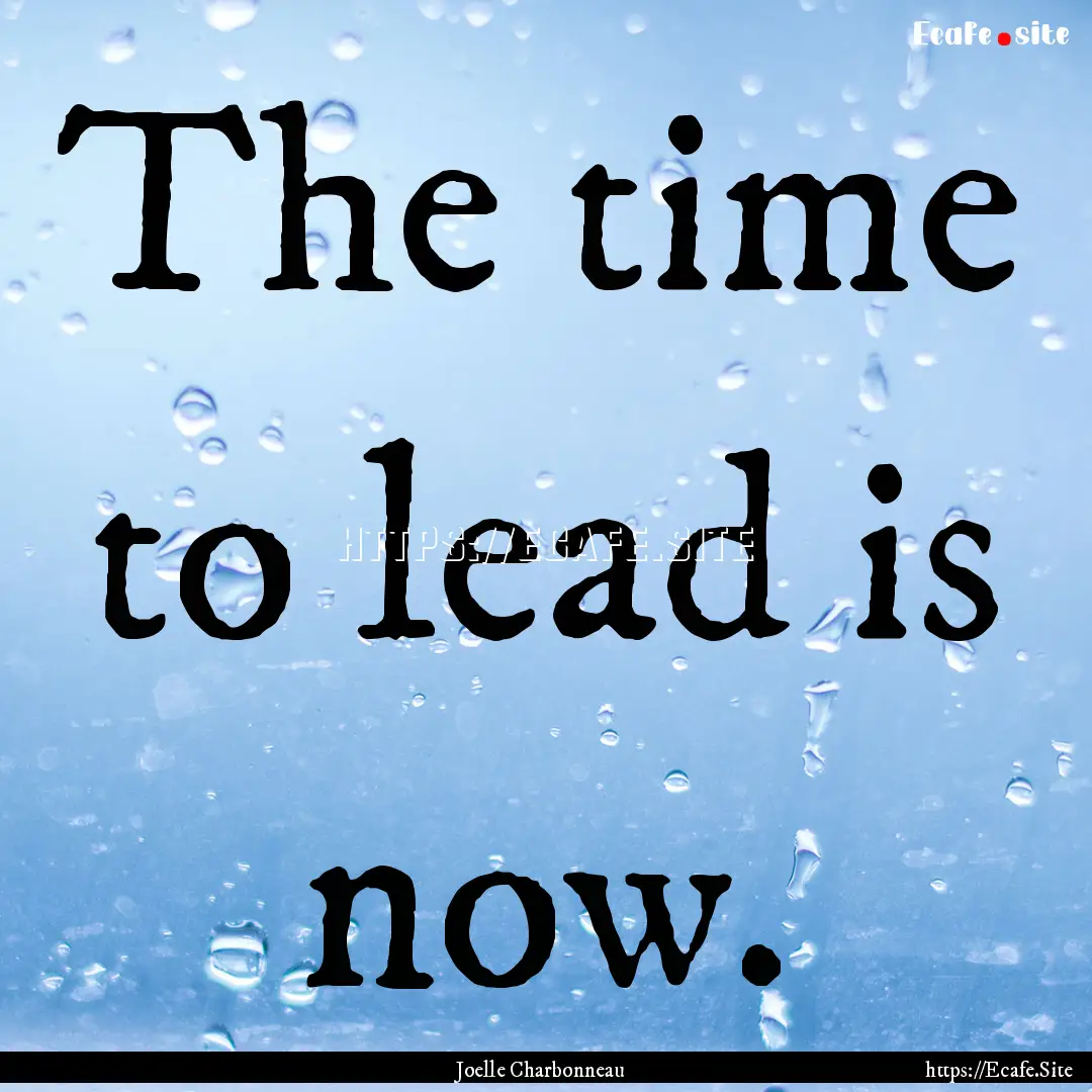 The time to lead is now. : Quote by Joelle Charbonneau