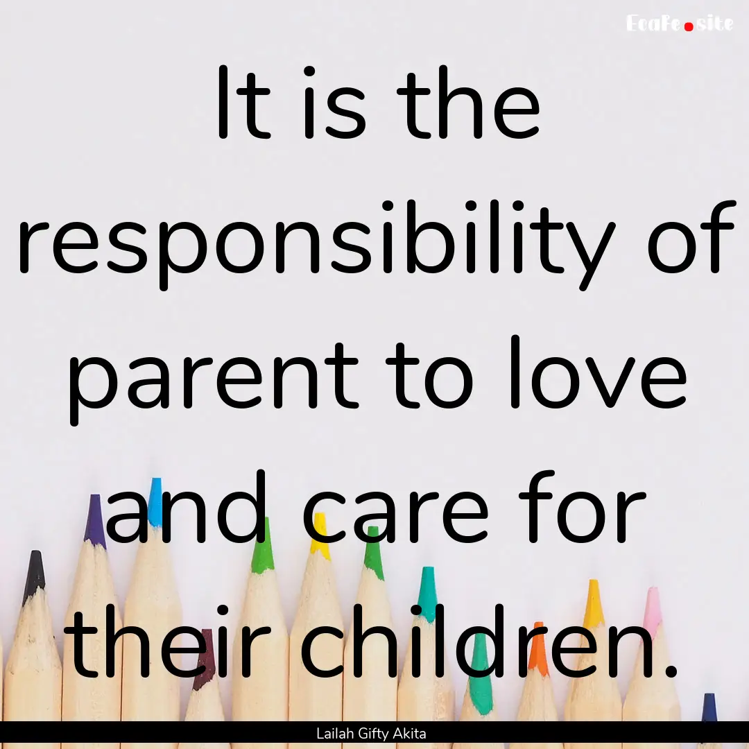 It is the responsibility of parent to love.... : Quote by Lailah Gifty Akita