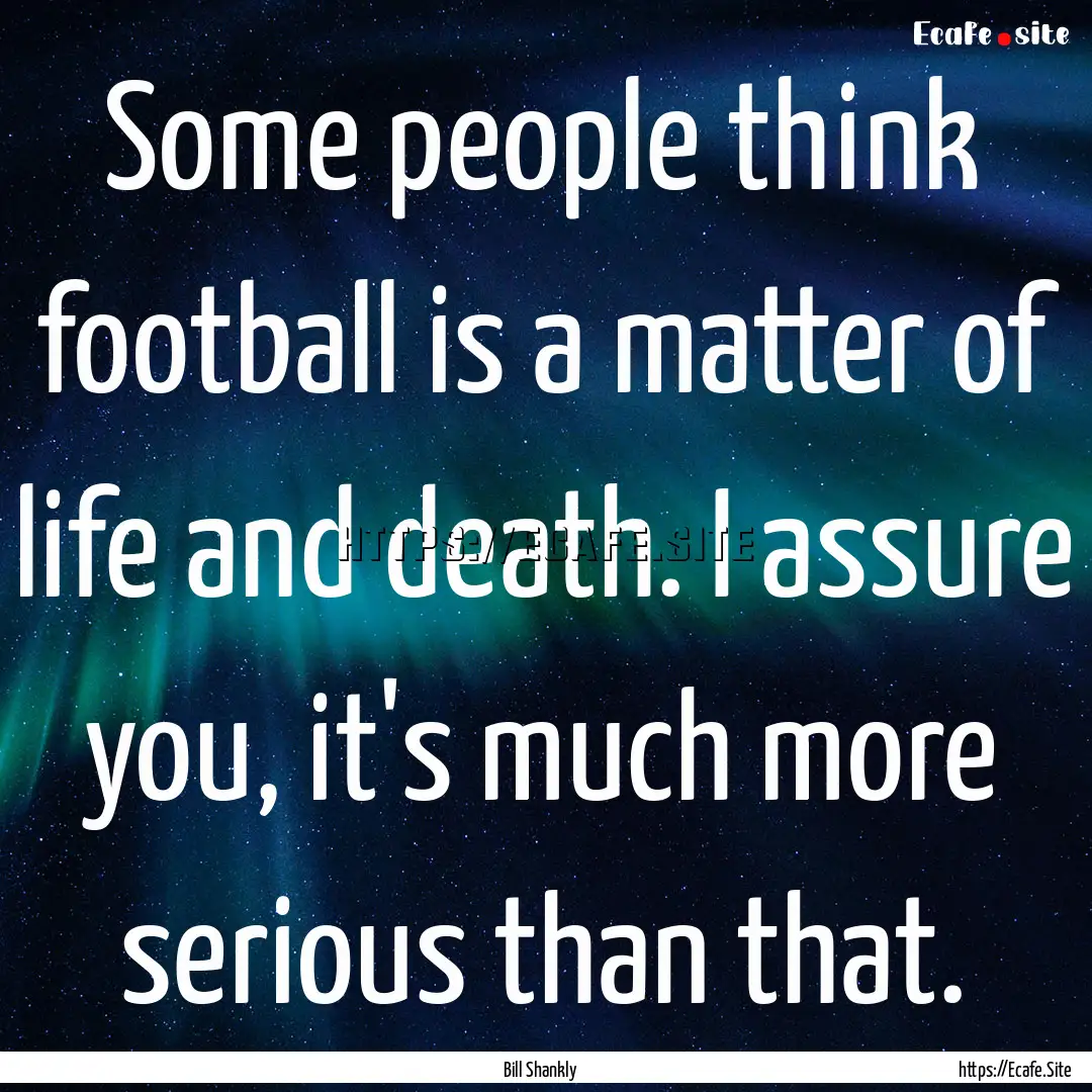 Some people think football is a matter of.... : Quote by Bill Shankly