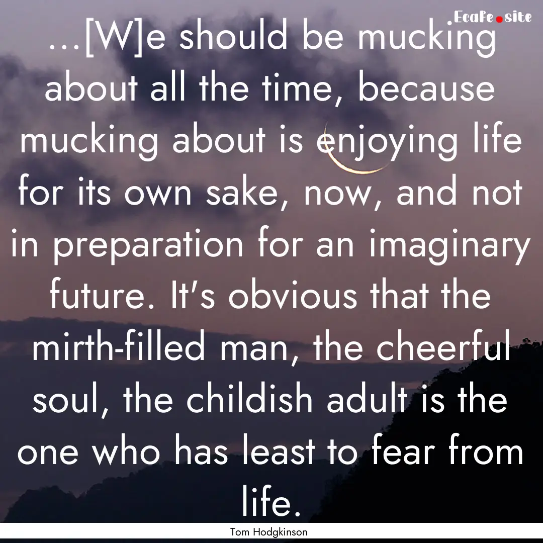 ...[W]e should be mucking about all the time,.... : Quote by Tom Hodgkinson