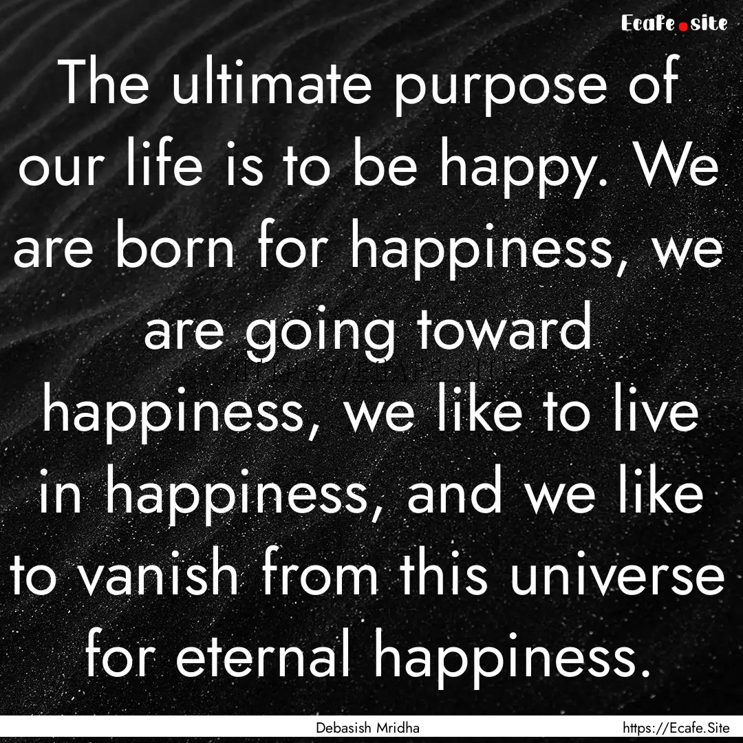 The ultimate purpose of our life is to be.... : Quote by Debasish Mridha