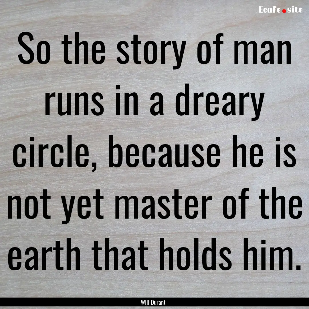 So the story of man runs in a dreary circle,.... : Quote by Will Durant