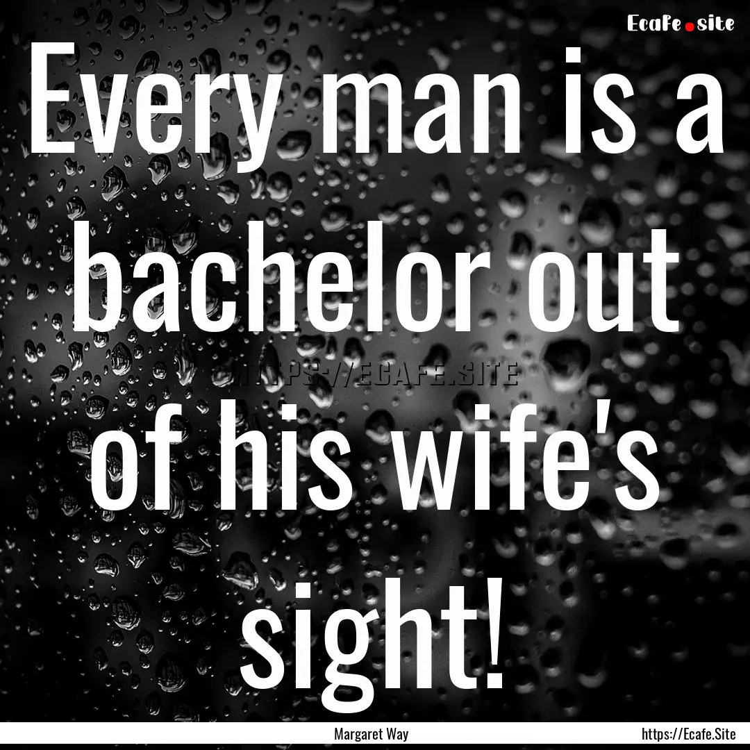 Every man is a bachelor out of his wife's.... : Quote by Margaret Way