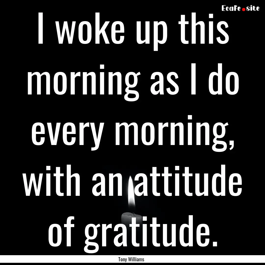 I woke up this morning as I do every morning,.... : Quote by Tony Williams