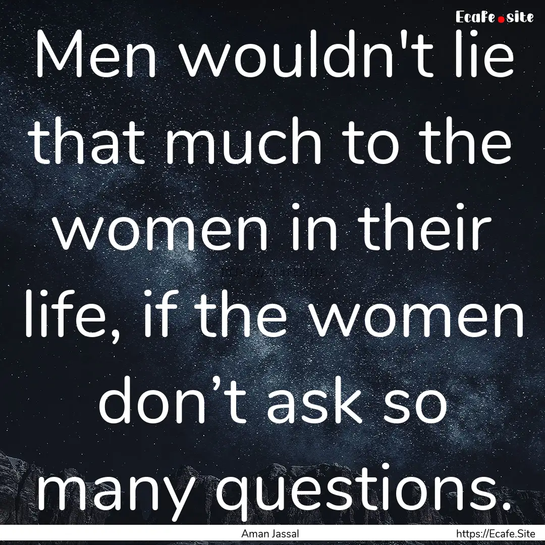 Men wouldn't lie that much to the women in.... : Quote by Aman Jassal