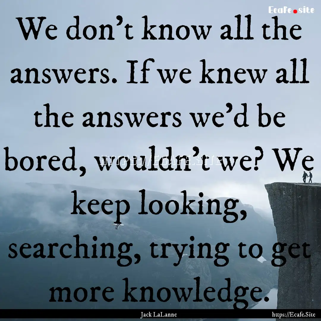 We don't know all the answers. If we knew.... : Quote by Jack LaLanne