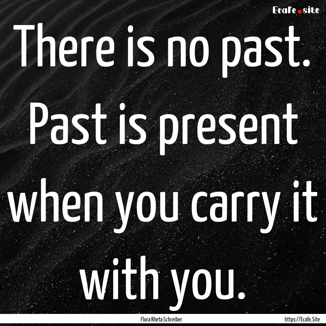 There is no past. Past is present when you.... : Quote by Flora Rheta Schreiber