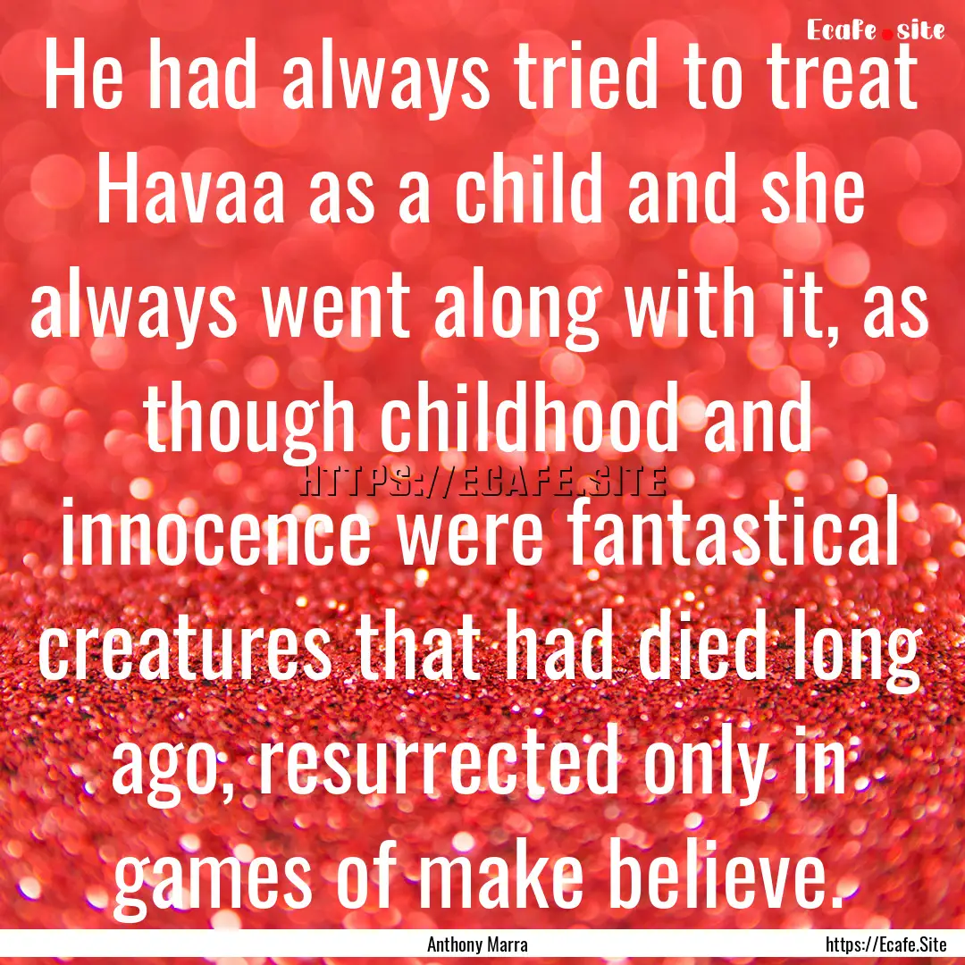 He had always tried to treat Havaa as a child.... : Quote by Anthony Marra