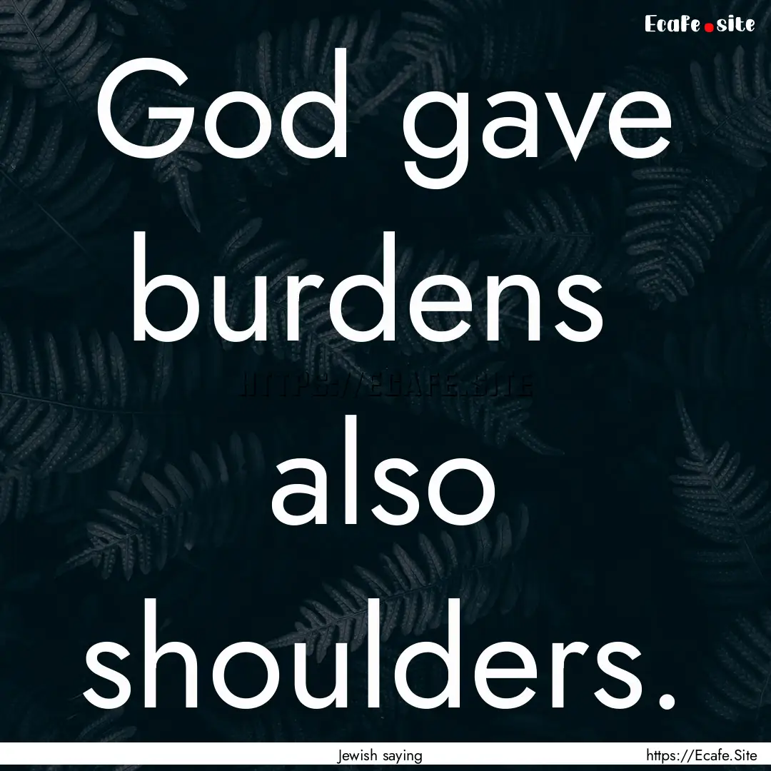 God gave burdens also shoulders. : Quote by Jewish saying