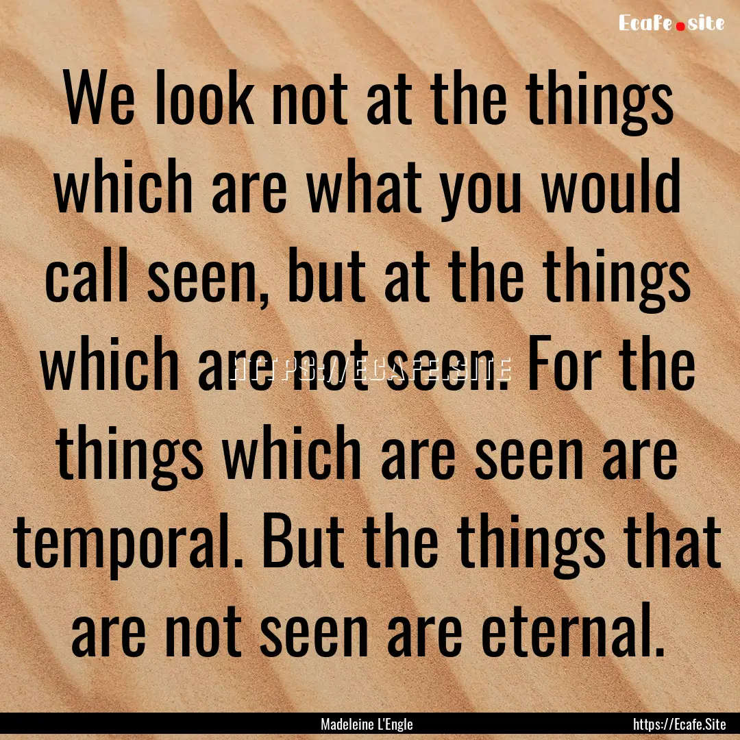 We look not at the things which are what.... : Quote by Madeleine L'Engle