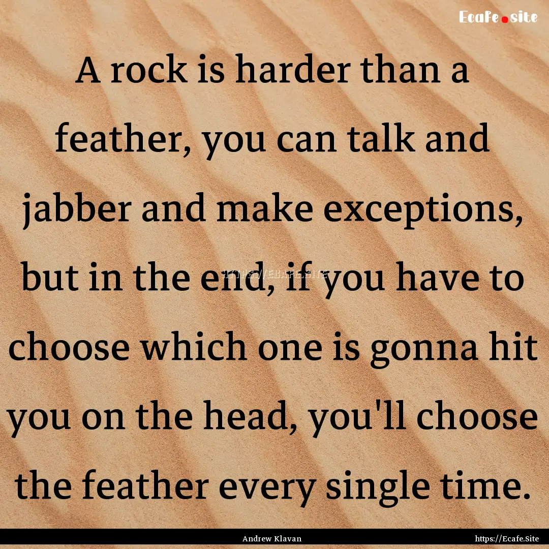 A rock is harder than a feather, you can.... : Quote by Andrew Klavan