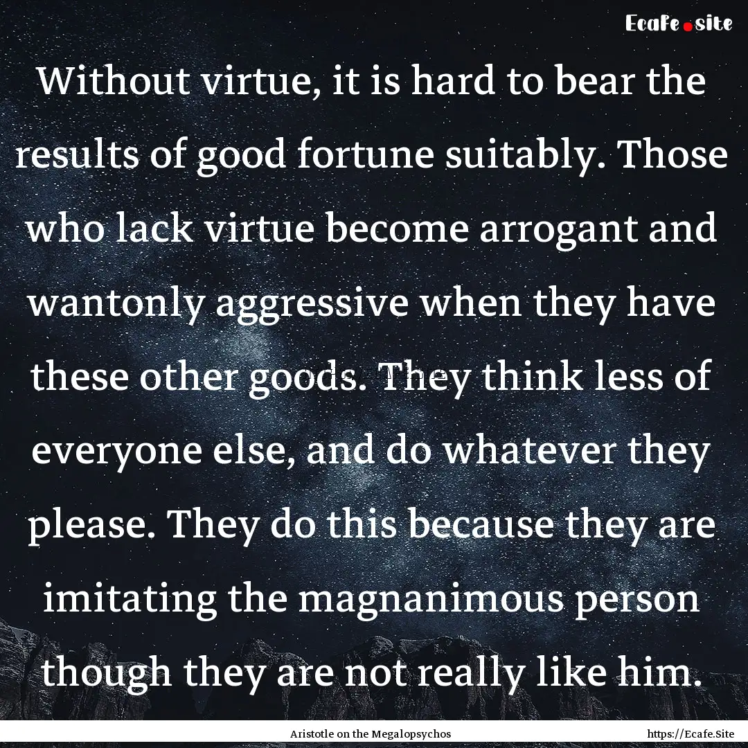 Without virtue, it is hard to bear the results.... : Quote by Aristotle on the Megalopsychos