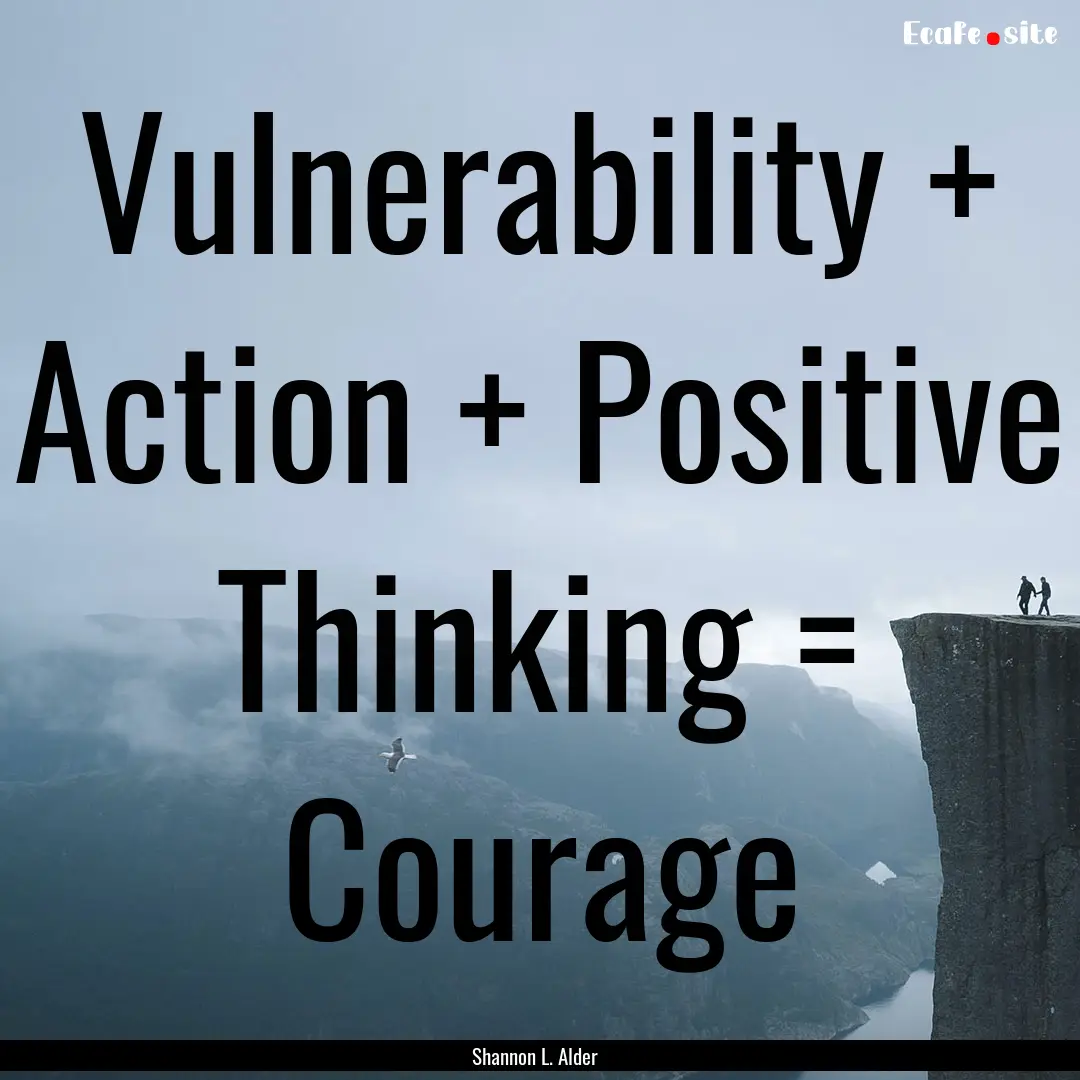 Vulnerability + Action + Positive Thinking.... : Quote by Shannon L. Alder