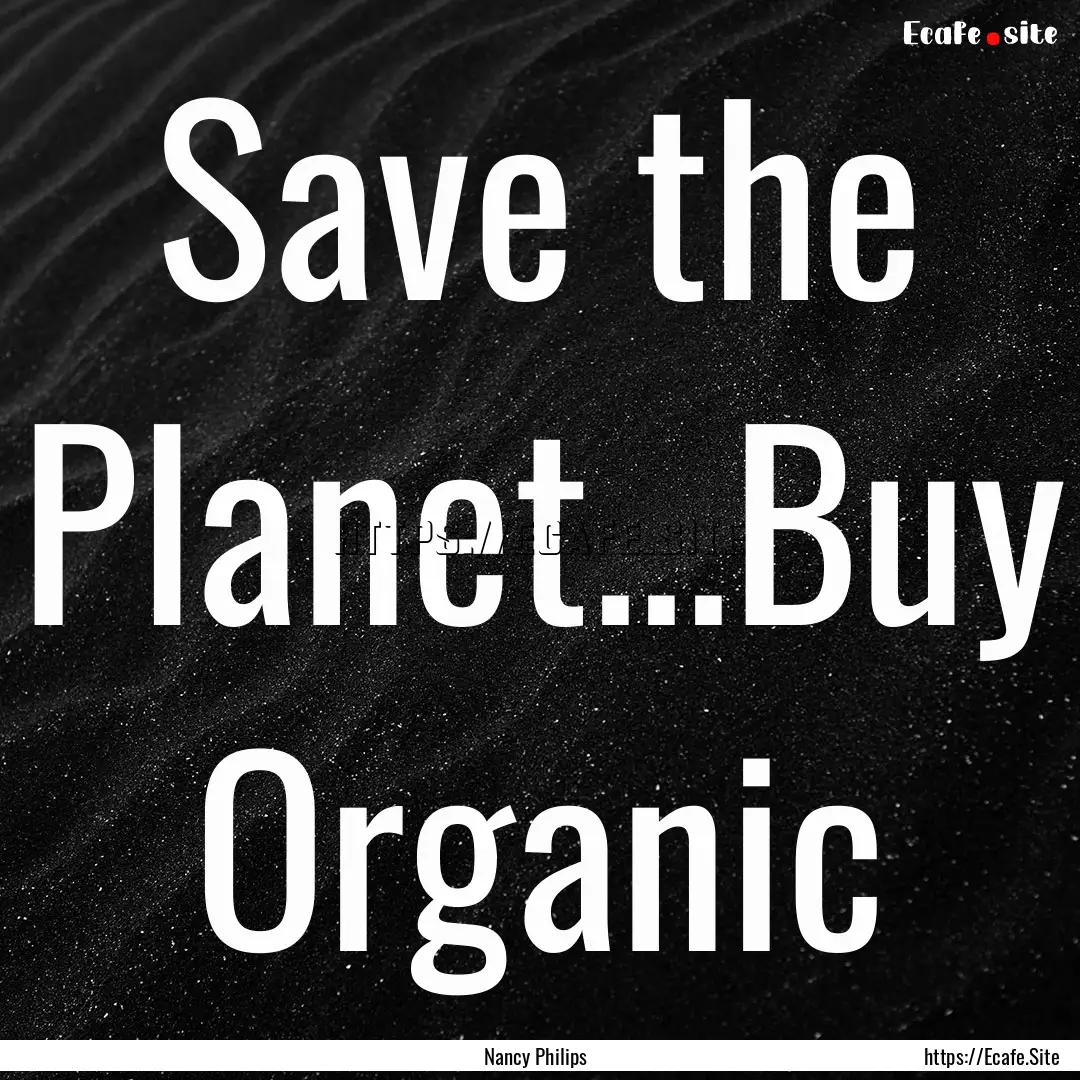 Save the Planet...Buy Organic : Quote by Nancy Philips