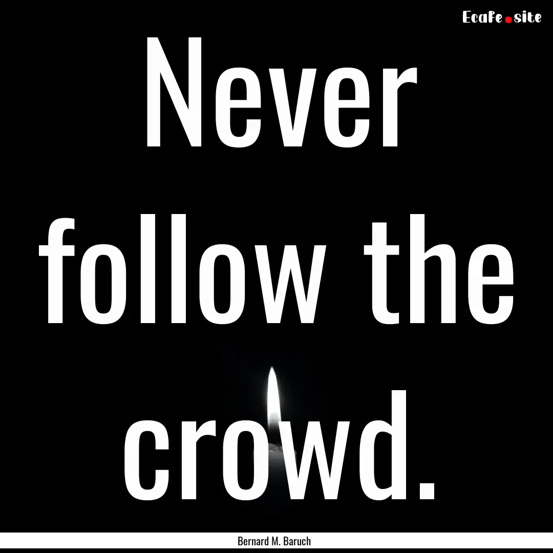 Never follow the crowd. : Quote by Bernard M. Baruch