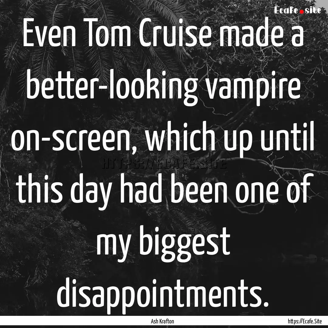 Even Tom Cruise made a better-looking vampire.... : Quote by Ash Krafton