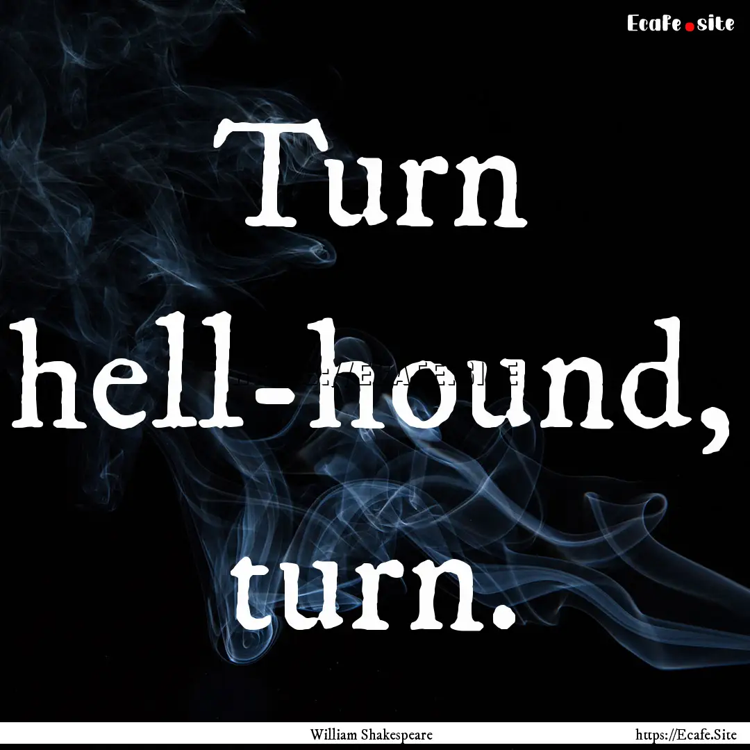 Turn hell-hound, turn. : Quote by William Shakespeare