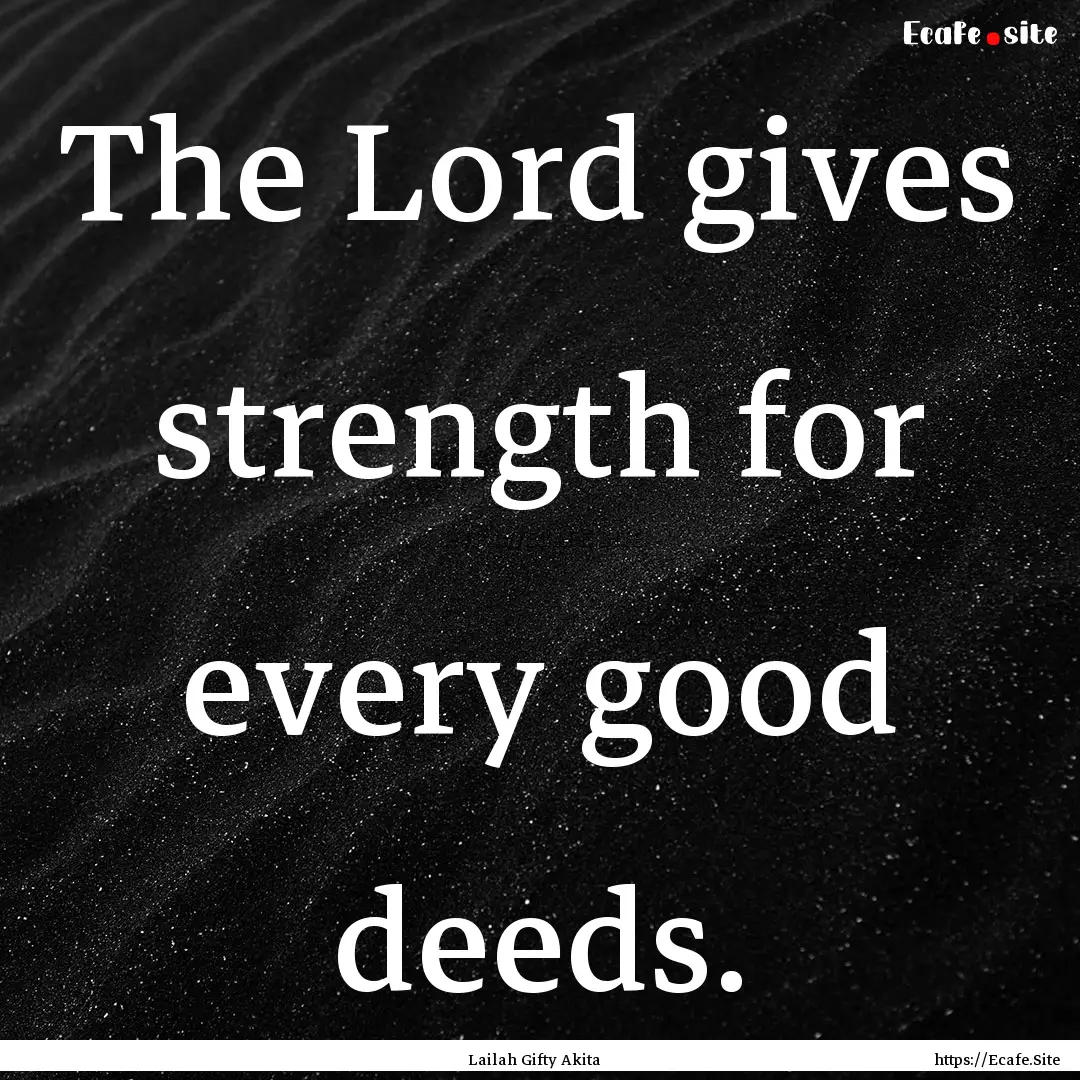 The Lord gives strength for every good deeds..... : Quote by Lailah Gifty Akita